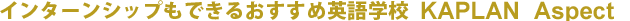 �������߉p��w�ZKAPLAN Aspect�̃C���^�[���V�b�v�v���O����
